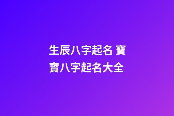 生辰八字起名 寶寶八字起名大全